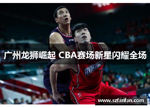 广州龙狮崛起 CBA赛场新星闪耀全场
