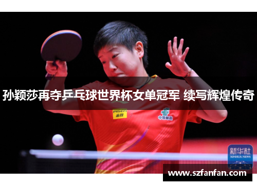孙颖莎再夺乒乓球世界杯女单冠军 续写辉煌传奇