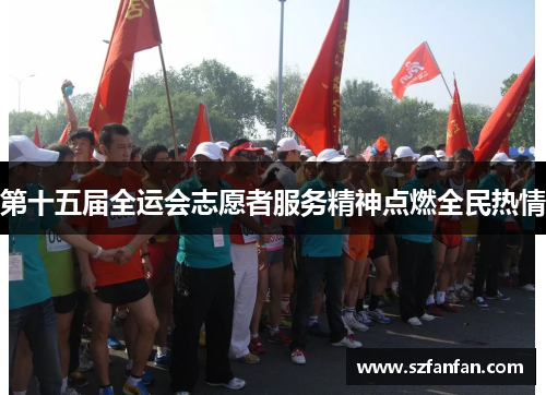 第十五届全运会志愿者服务精神点燃全民热情