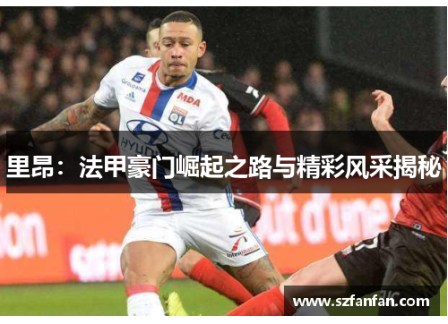 里昂：法甲豪门崛起之路与精彩风采揭秘