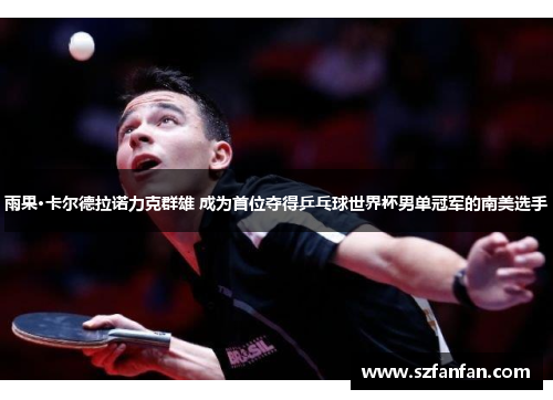 雨果·卡尔德拉诺力克群雄 成为首位夺得乒乓球世界杯男单冠军的南美选手