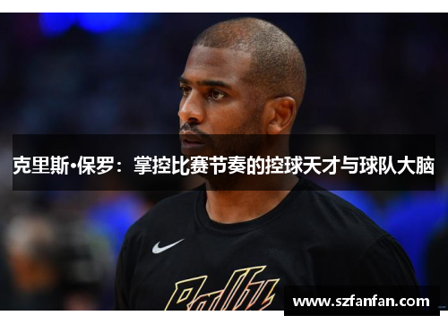 克里斯·保罗：掌控比赛节奏的控球天才与球队大脑