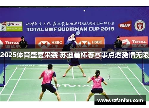 2025体育盛宴来袭 苏迪曼杯等赛事点燃激情无限