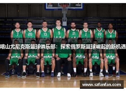 喀山尤尼克斯篮球俱乐部：探索俄罗斯篮球崛起的新机遇
