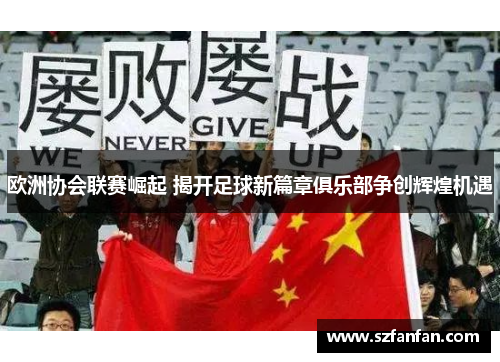 欧洲协会联赛崛起 揭开足球新篇章俱乐部争创辉煌机遇