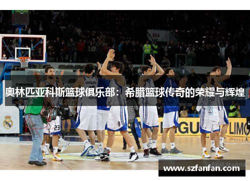 奥林匹亚科斯篮球俱乐部：希腊篮球传奇的荣耀与辉煌