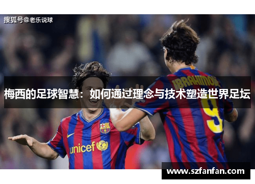 梅西的足球智慧：如何通过理念与技术塑造世界足坛