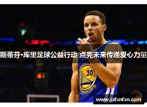 斯蒂芬·库里足球公益行动 点亮未来传递爱心力量