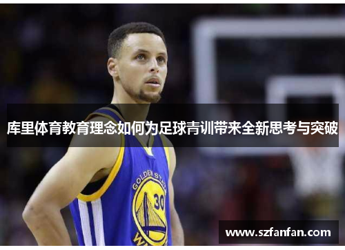 库里体育教育理念如何为足球青训带来全新思考与突破