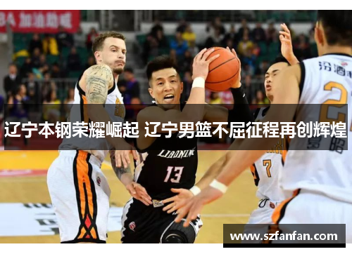 辽宁本钢荣耀崛起 辽宁男篮不屈征程再创辉煌