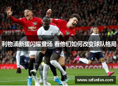 利物浦新援闪耀登场 看他们如何改变球队格局