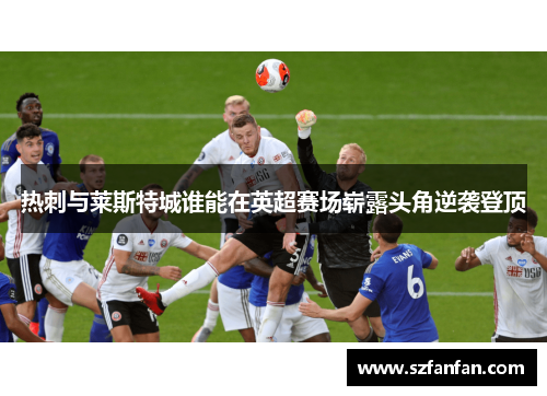 热刺与莱斯特城谁能在英超赛场崭露头角逆袭登顶