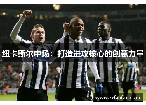 纽卡斯尔中场：打造进攻核心的创意力量