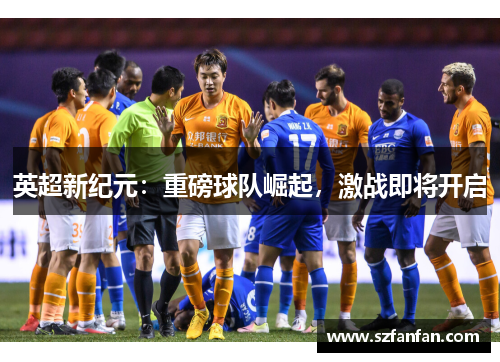 英超新纪元：重磅球队崛起，激战即将开启