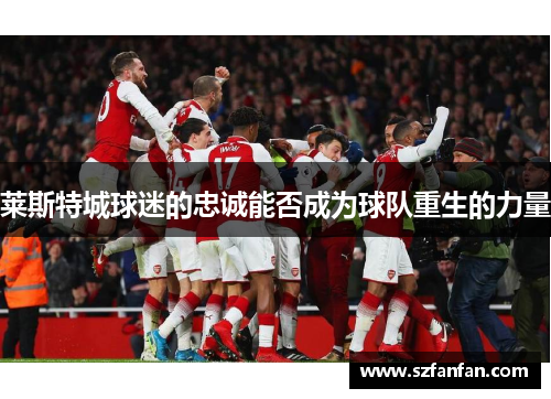 莱斯特城球迷的忠诚能否成为球队重生的力量