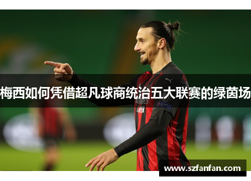 梅西如何凭借超凡球商统治五大联赛的绿茵场