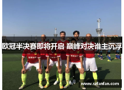 欧冠半决赛即将开启 巅峰对决谁主沉浮